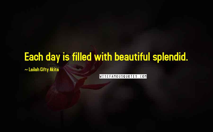 Lailah Gifty Akita Quotes: Each day is filled with beautiful splendid.