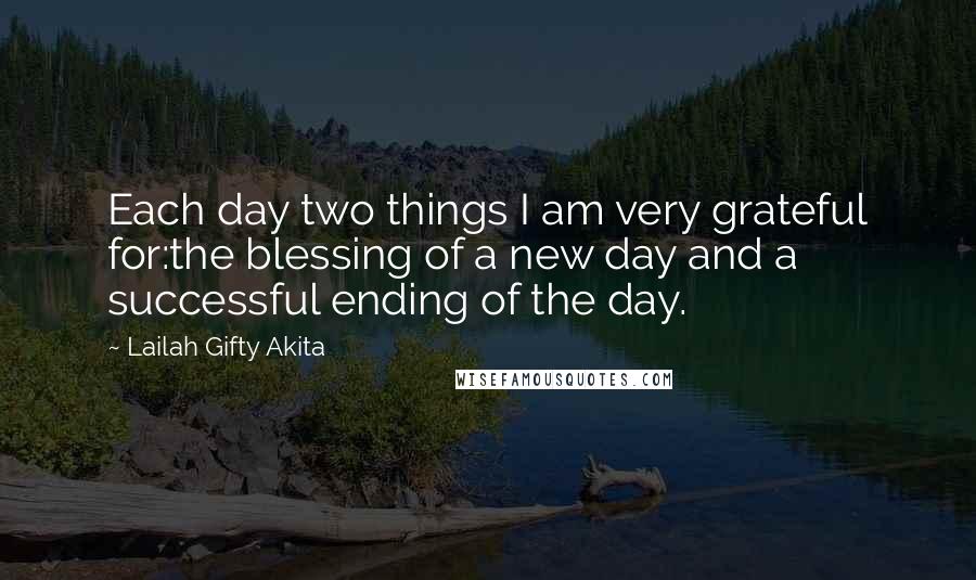 Lailah Gifty Akita Quotes: Each day two things I am very grateful for:the blessing of a new day and a successful ending of the day.