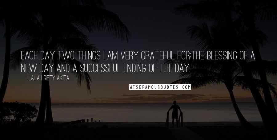 Lailah Gifty Akita Quotes: Each day two things I am very grateful for:the blessing of a new day and a successful ending of the day.