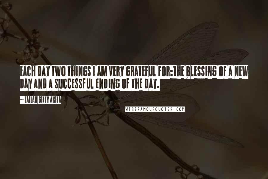 Lailah Gifty Akita Quotes: Each day two things I am very grateful for:the blessing of a new day and a successful ending of the day.