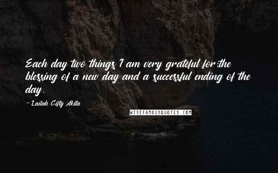 Lailah Gifty Akita Quotes: Each day two things I am very grateful for:the blessing of a new day and a successful ending of the day.