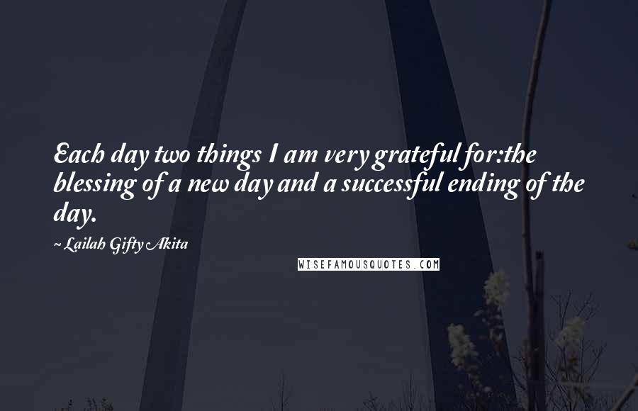 Lailah Gifty Akita Quotes: Each day two things I am very grateful for:the blessing of a new day and a successful ending of the day.