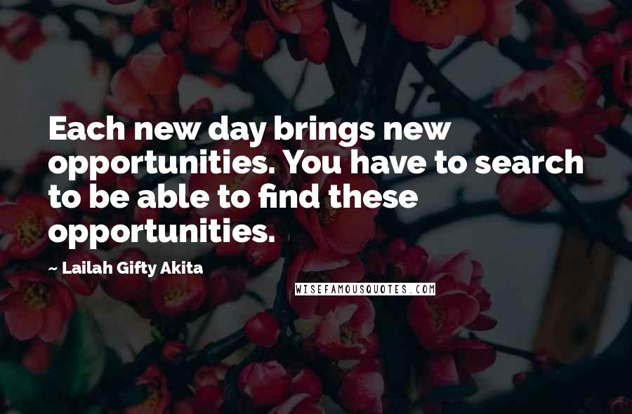 Lailah Gifty Akita Quotes: Each new day brings new opportunities. You have to search to be able to find these opportunities.