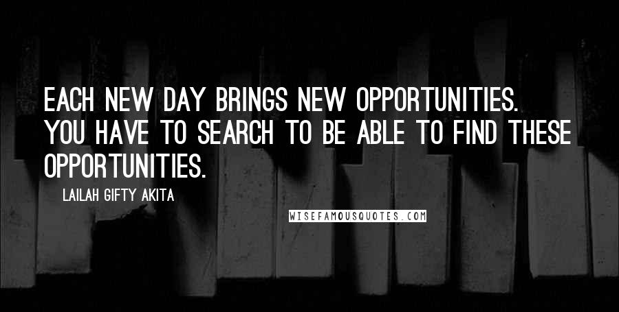 Lailah Gifty Akita Quotes: Each new day brings new opportunities. You have to search to be able to find these opportunities.