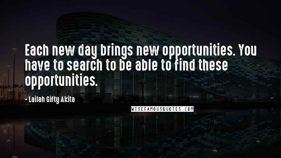 Lailah Gifty Akita Quotes: Each new day brings new opportunities. You have to search to be able to find these opportunities.