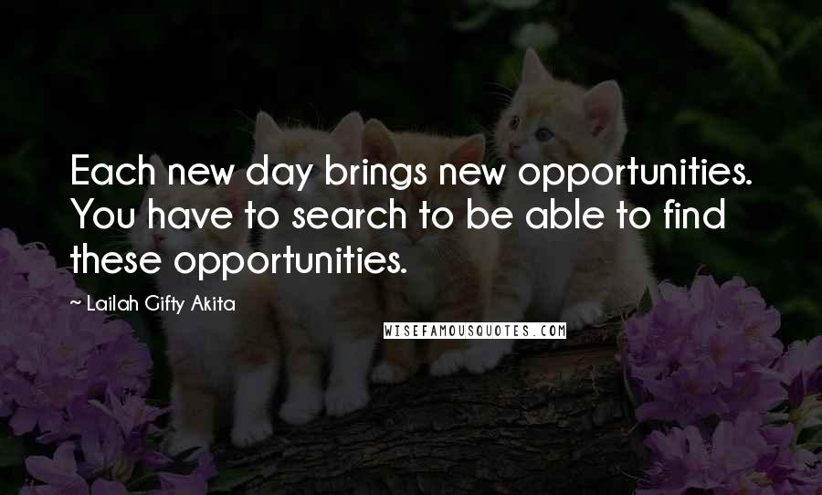 Lailah Gifty Akita Quotes: Each new day brings new opportunities. You have to search to be able to find these opportunities.