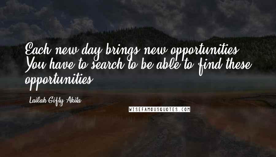 Lailah Gifty Akita Quotes: Each new day brings new opportunities. You have to search to be able to find these opportunities.