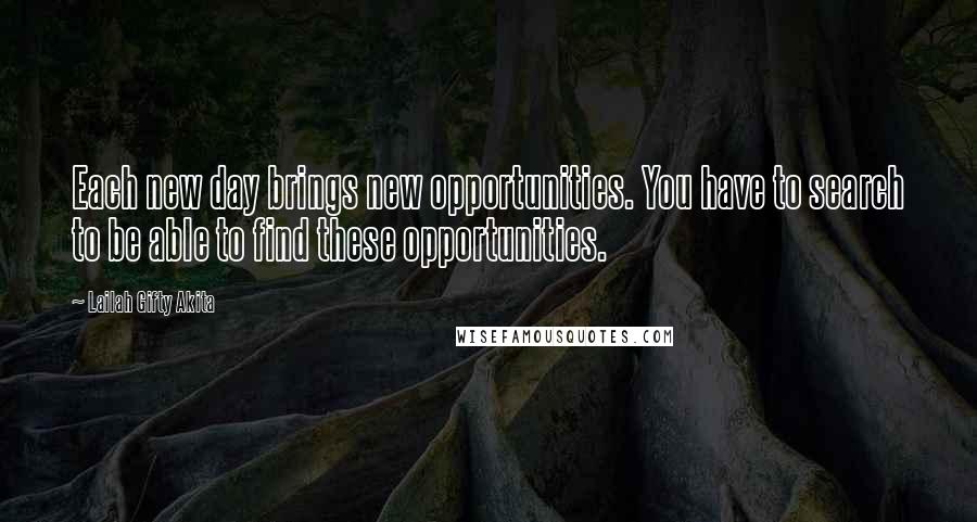 Lailah Gifty Akita Quotes: Each new day brings new opportunities. You have to search to be able to find these opportunities.
