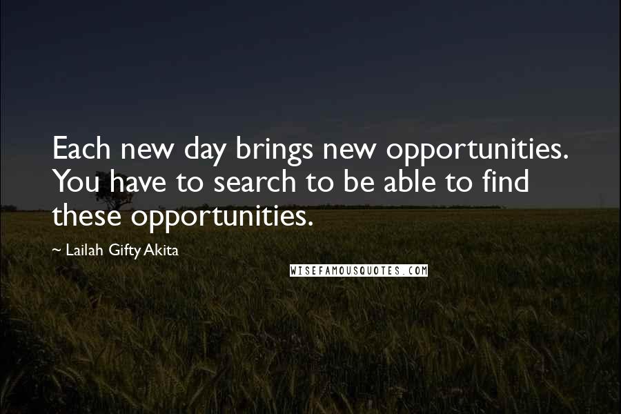 Lailah Gifty Akita Quotes: Each new day brings new opportunities. You have to search to be able to find these opportunities.