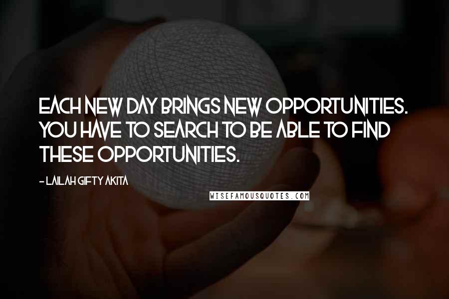 Lailah Gifty Akita Quotes: Each new day brings new opportunities. You have to search to be able to find these opportunities.