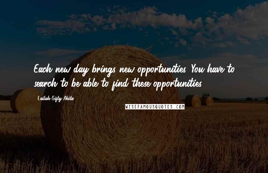 Lailah Gifty Akita Quotes: Each new day brings new opportunities. You have to search to be able to find these opportunities.