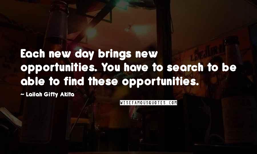 Lailah Gifty Akita Quotes: Each new day brings new opportunities. You have to search to be able to find these opportunities.