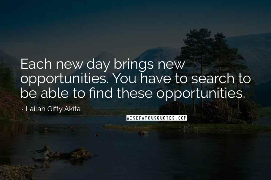 Lailah Gifty Akita Quotes: Each new day brings new opportunities. You have to search to be able to find these opportunities.
