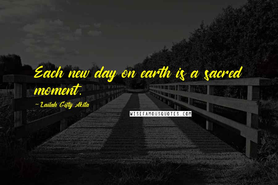 Lailah Gifty Akita Quotes: Each new day on earth is a sacred moment.