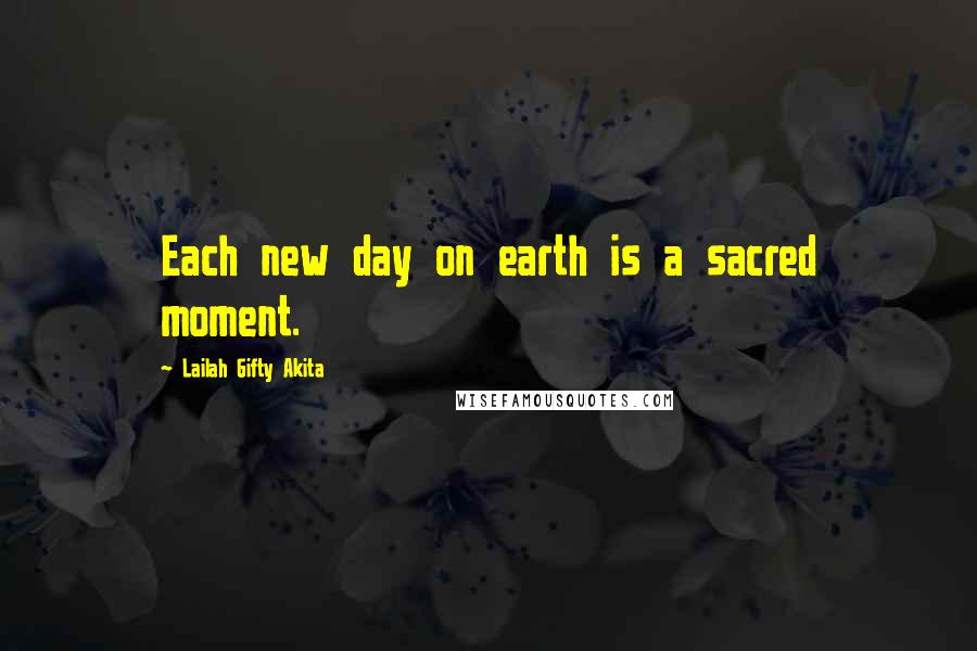 Lailah Gifty Akita Quotes: Each new day on earth is a sacred moment.
