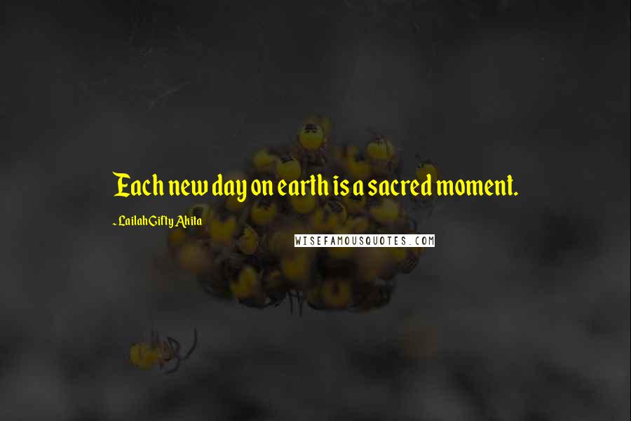 Lailah Gifty Akita Quotes: Each new day on earth is a sacred moment.