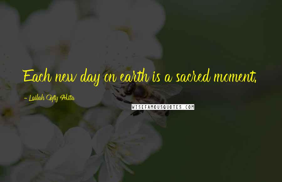 Lailah Gifty Akita Quotes: Each new day on earth is a sacred moment.