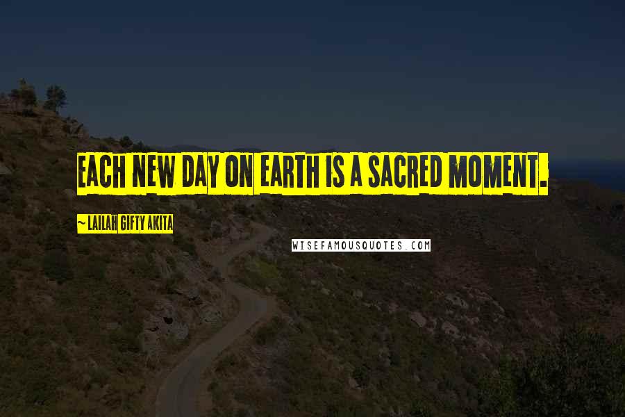 Lailah Gifty Akita Quotes: Each new day on earth is a sacred moment.