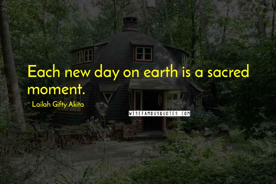 Lailah Gifty Akita Quotes: Each new day on earth is a sacred moment.