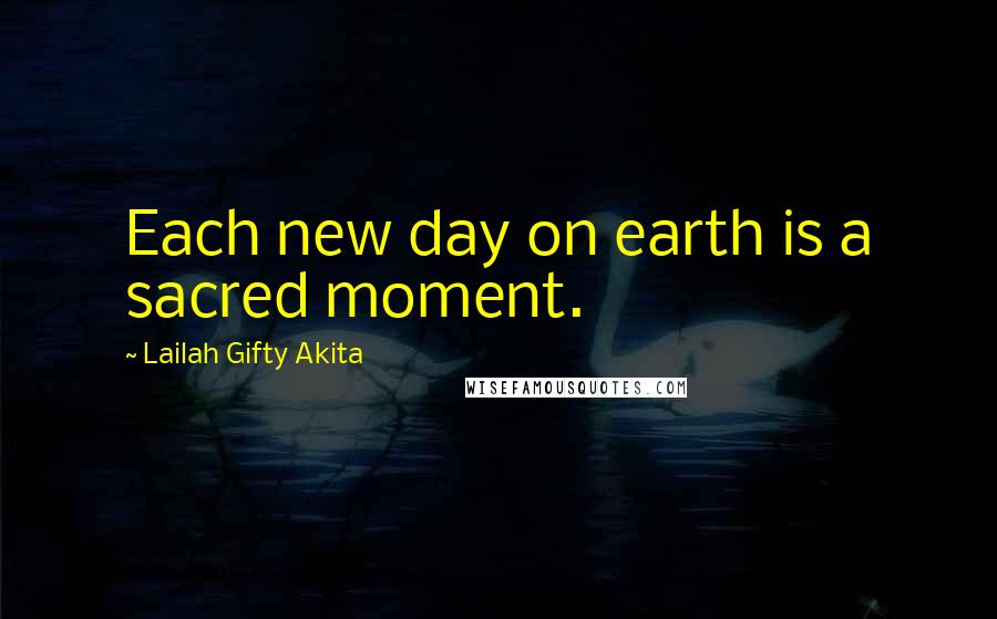 Lailah Gifty Akita Quotes: Each new day on earth is a sacred moment.