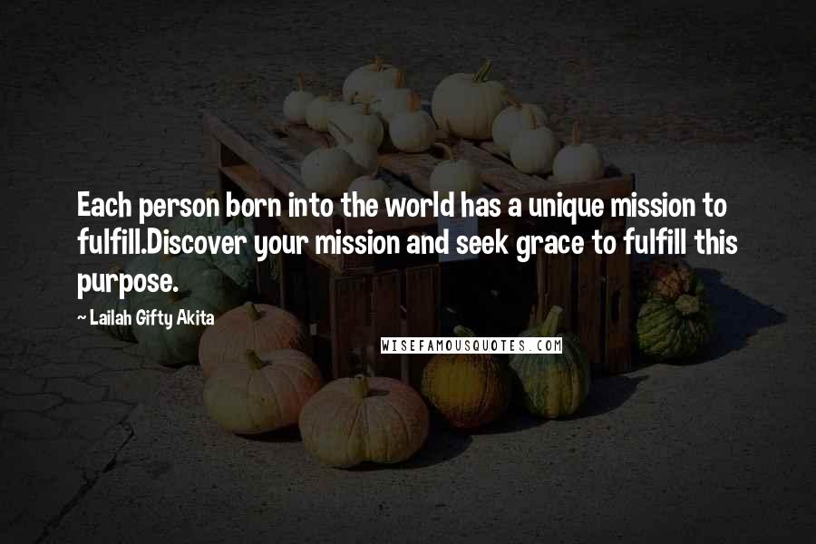 Lailah Gifty Akita Quotes: Each person born into the world has a unique mission to fulfill.Discover your mission and seek grace to fulfill this purpose.