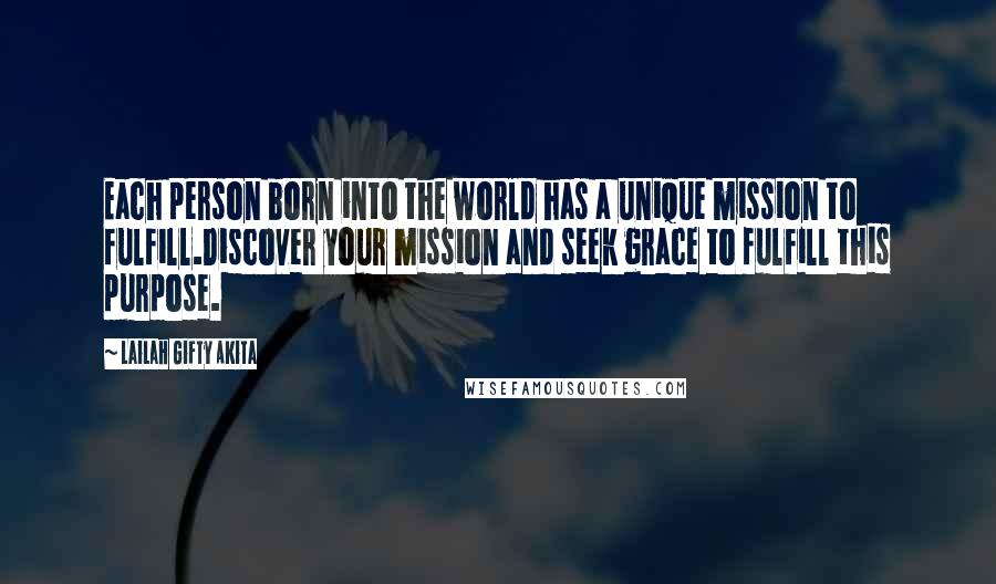 Lailah Gifty Akita Quotes: Each person born into the world has a unique mission to fulfill.Discover your mission and seek grace to fulfill this purpose.