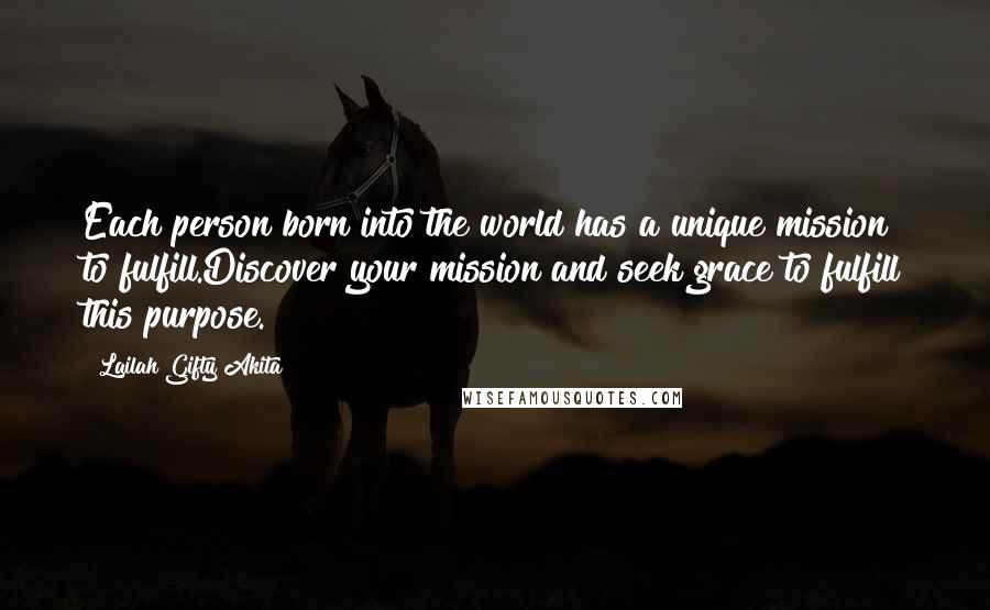 Lailah Gifty Akita Quotes: Each person born into the world has a unique mission to fulfill.Discover your mission and seek grace to fulfill this purpose.