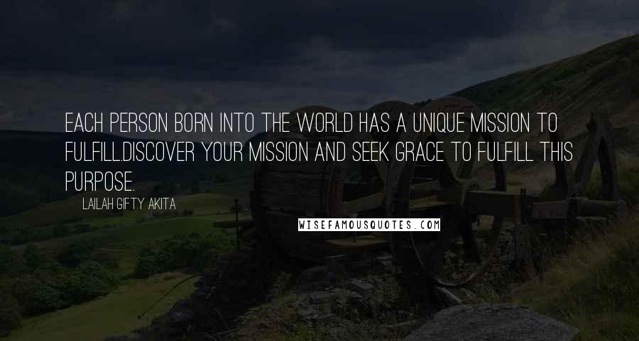 Lailah Gifty Akita Quotes: Each person born into the world has a unique mission to fulfill.Discover your mission and seek grace to fulfill this purpose.