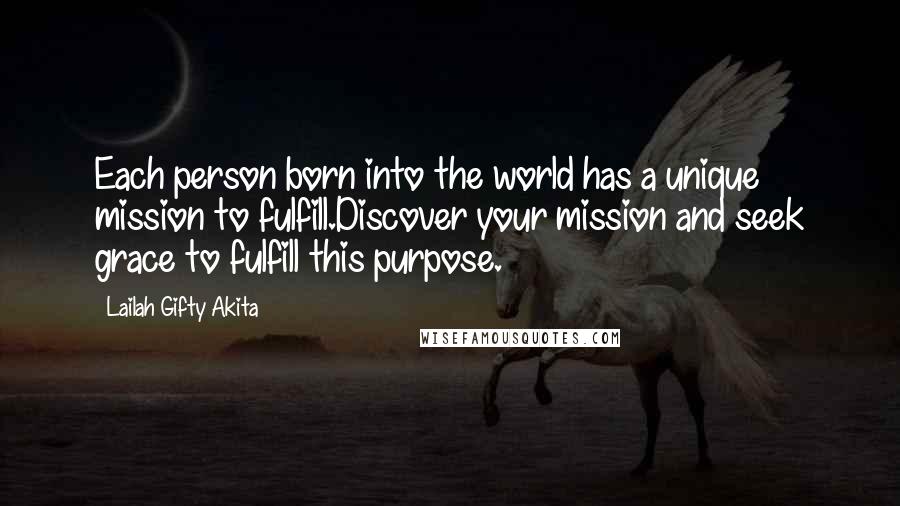 Lailah Gifty Akita Quotes: Each person born into the world has a unique mission to fulfill.Discover your mission and seek grace to fulfill this purpose.