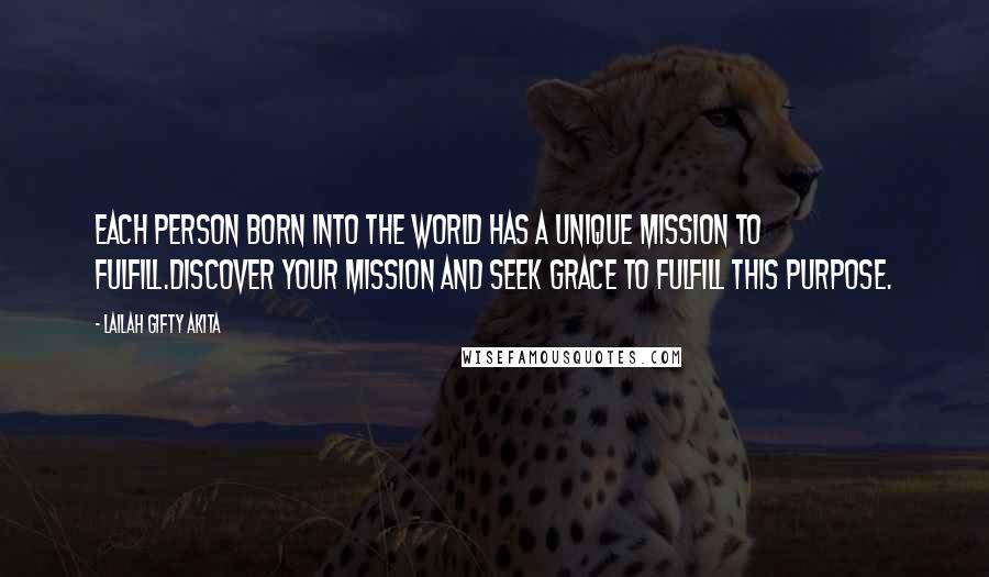 Lailah Gifty Akita Quotes: Each person born into the world has a unique mission to fulfill.Discover your mission and seek grace to fulfill this purpose.