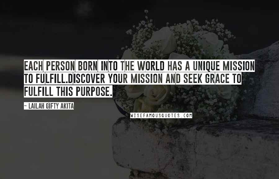 Lailah Gifty Akita Quotes: Each person born into the world has a unique mission to fulfill.Discover your mission and seek grace to fulfill this purpose.