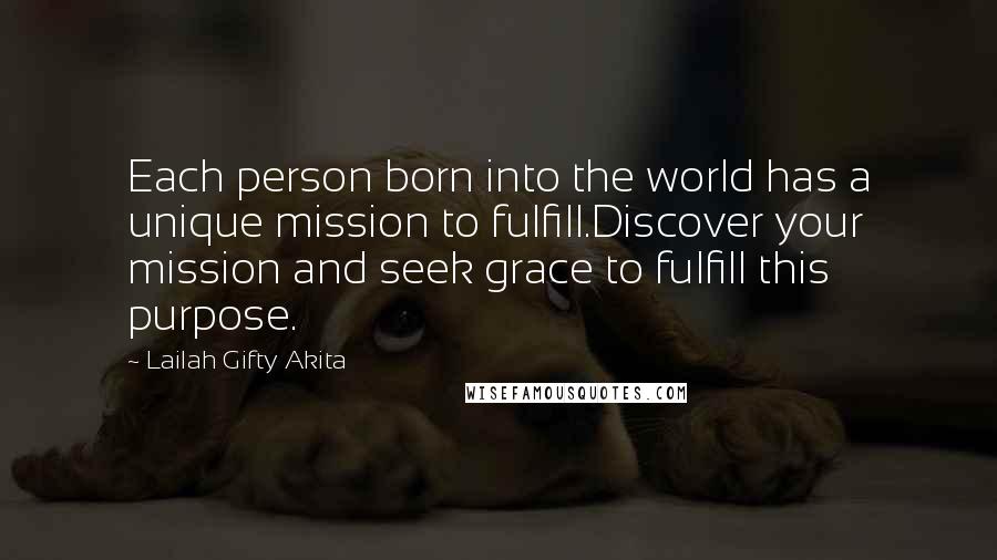 Lailah Gifty Akita Quotes: Each person born into the world has a unique mission to fulfill.Discover your mission and seek grace to fulfill this purpose.