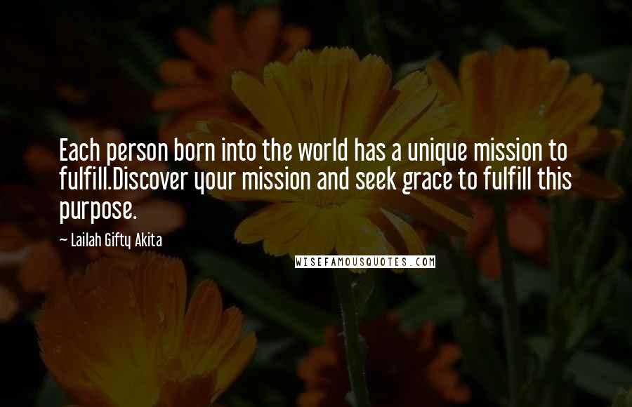 Lailah Gifty Akita Quotes: Each person born into the world has a unique mission to fulfill.Discover your mission and seek grace to fulfill this purpose.