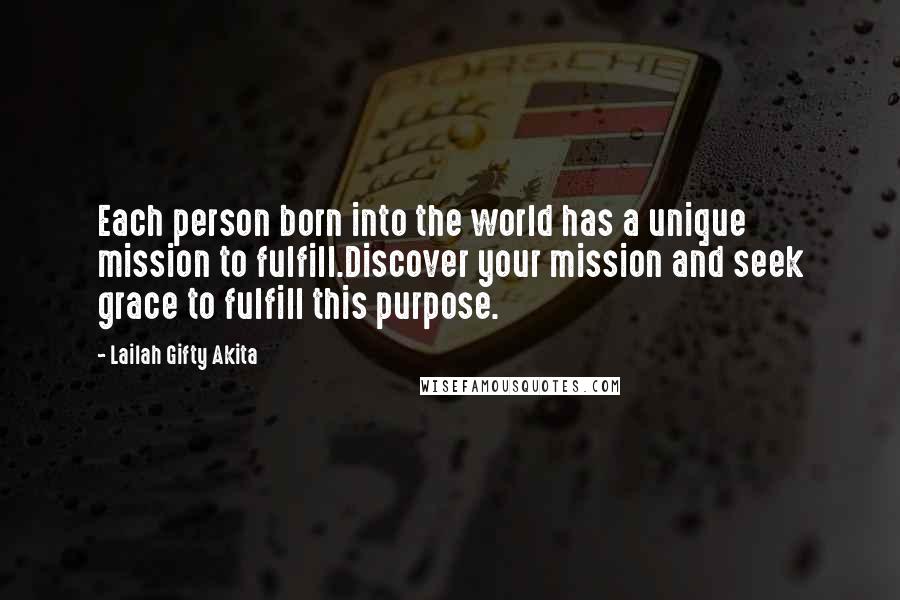 Lailah Gifty Akita Quotes: Each person born into the world has a unique mission to fulfill.Discover your mission and seek grace to fulfill this purpose.