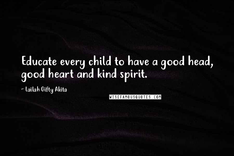 Lailah Gifty Akita Quotes: Educate every child to have a good head, good heart and kind spirit.