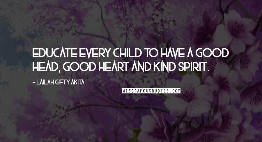 Lailah Gifty Akita Quotes: Educate every child to have a good head, good heart and kind spirit.