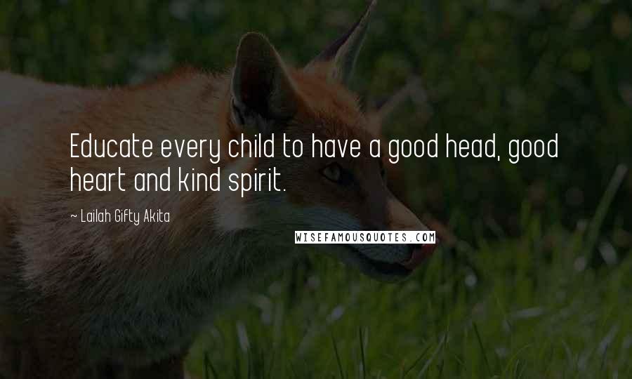 Lailah Gifty Akita Quotes: Educate every child to have a good head, good heart and kind spirit.