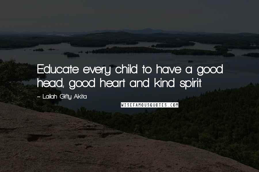 Lailah Gifty Akita Quotes: Educate every child to have a good head, good heart and kind spirit.