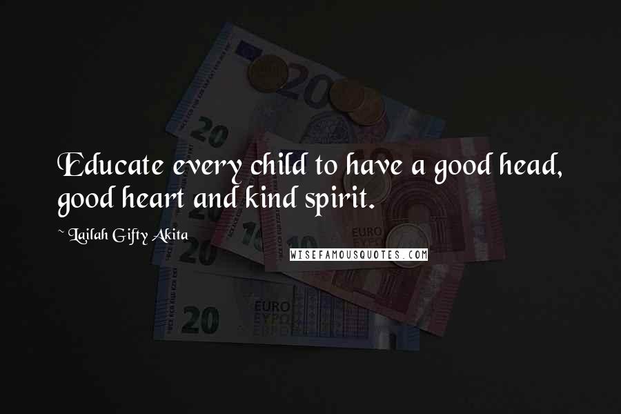 Lailah Gifty Akita Quotes: Educate every child to have a good head, good heart and kind spirit.