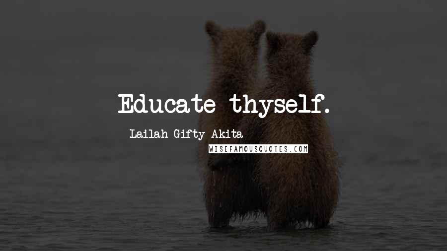 Lailah Gifty Akita Quotes: Educate thyself.