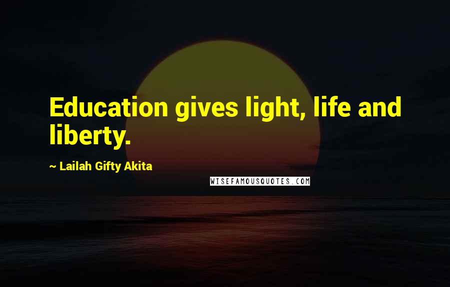 Lailah Gifty Akita Quotes: Education gives light, life and liberty.