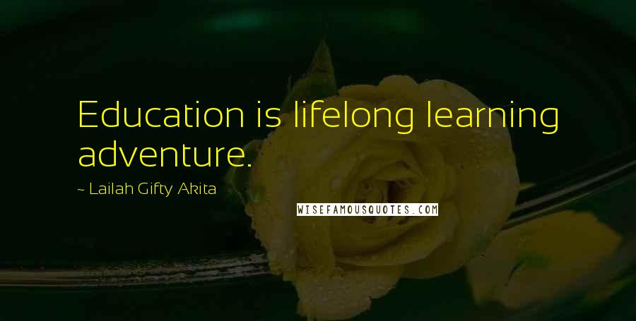 Lailah Gifty Akita Quotes: Education is lifelong learning adventure.