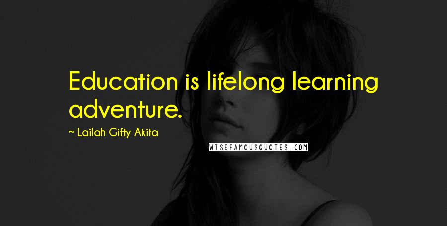 Lailah Gifty Akita Quotes: Education is lifelong learning adventure.
