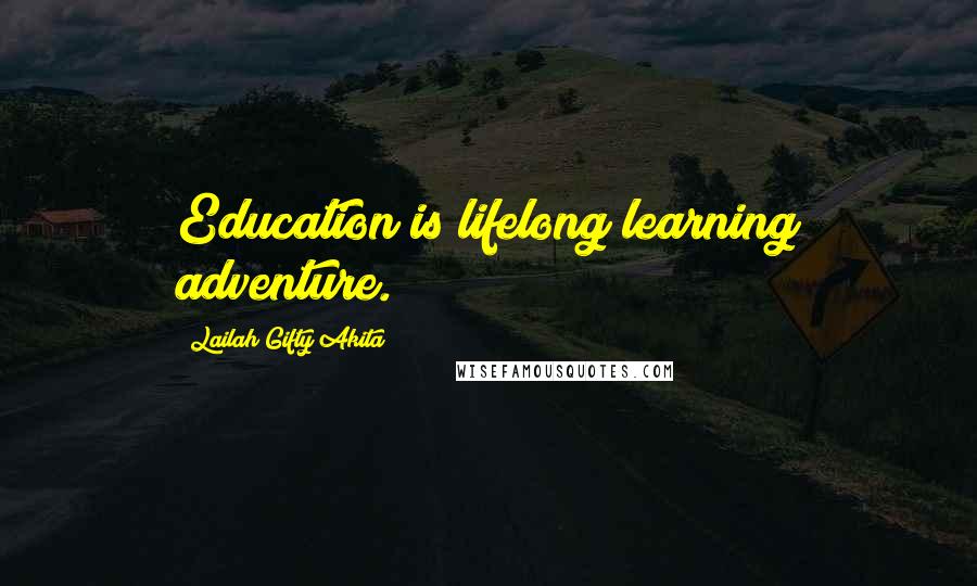 Lailah Gifty Akita Quotes: Education is lifelong learning adventure.