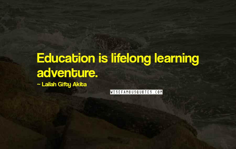 Lailah Gifty Akita Quotes: Education is lifelong learning adventure.