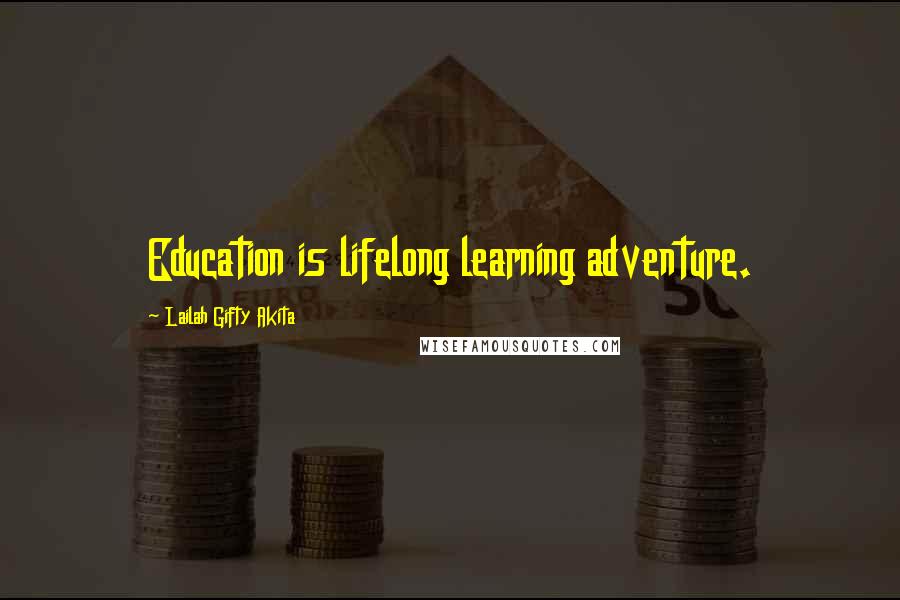 Lailah Gifty Akita Quotes: Education is lifelong learning adventure.
