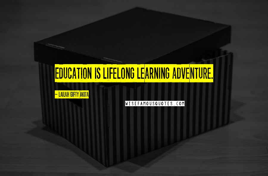 Lailah Gifty Akita Quotes: Education is lifelong learning adventure.