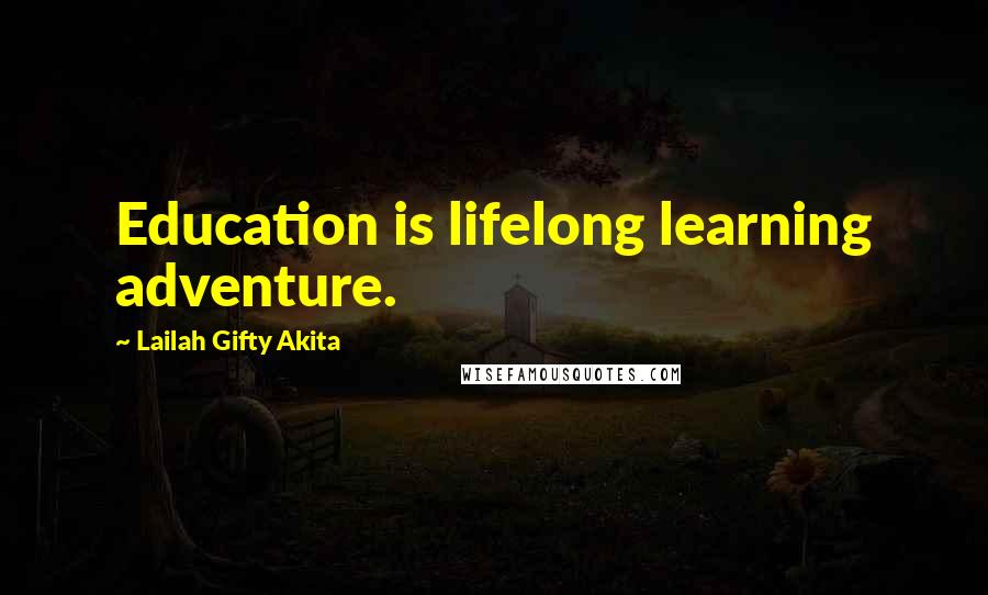 Lailah Gifty Akita Quotes: Education is lifelong learning adventure.
