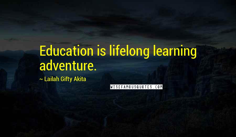 Lailah Gifty Akita Quotes: Education is lifelong learning adventure.