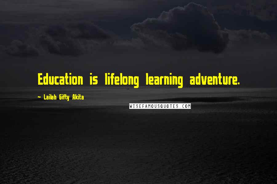 Lailah Gifty Akita Quotes: Education is lifelong learning adventure.